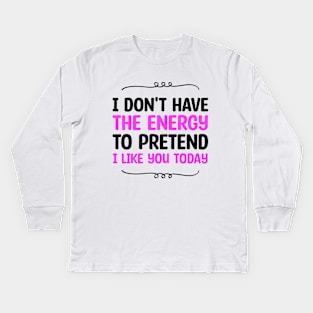 I Don't Have The Energy To Pretend I Like You Today Kids Long Sleeve T-Shirt